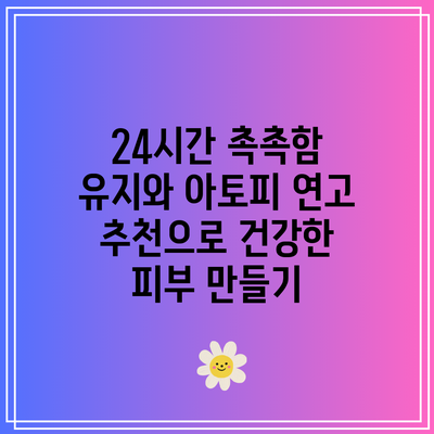 24시간 촉촉함 유지와 아토피 연고 추천으로 건강한 피부 만들기