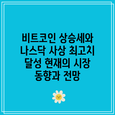 비트코인 상승세와 나스닥 사상 최고치 달성: 현재의 시장 동향과 전망