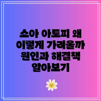 소아 아토피: 왜 이렇게 가려울까? 원인과 해결책 알아보기