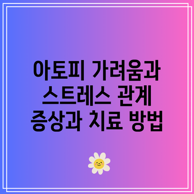 아토피 가려움과 스트레스 관계: 증상과 치료 방법