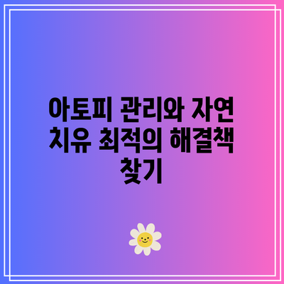 아토피 관리와 자연 치유: 최적의 해결책 찾기