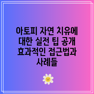 아토피 자연 치유에 대한 실전 팁 공개: 효과적인 접근법과 사례들