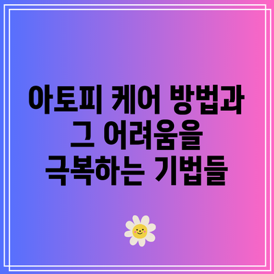 아토피 케어 방법과 그 어려움을 극복하는 기법들