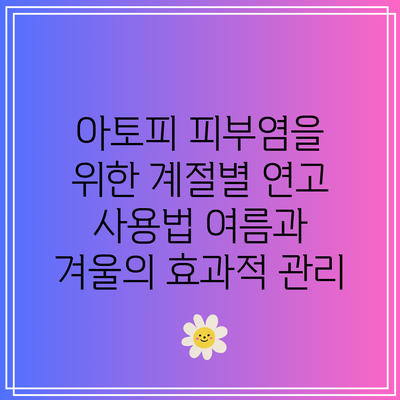 아토피 피부염을 위한 계절별 연고 사용법: 여름과 겨울의 효과적 관리