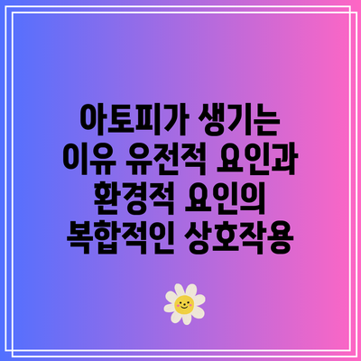 아토피가 생기는 이유: 유전적 요인과 환경적 요인의 복합적인 상호작용