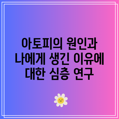 아토피의 원인과 나에게 생긴 이유에 대한 심층 연구