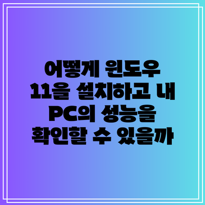 어떻게 윈도우 11을 설치하고 내 PC의 성능을 확인할 수 있을까?