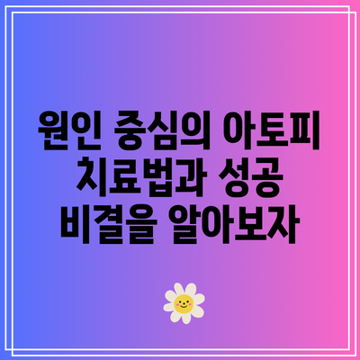 원인 중심의 아토피 치료법과 성공 비결을 알아보자