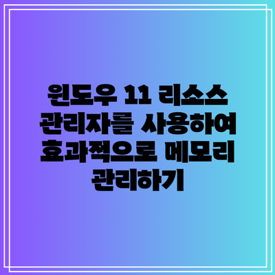 윈도우 11 리소스 관리자를 사용하여 효과적으로 메모리 관리하기