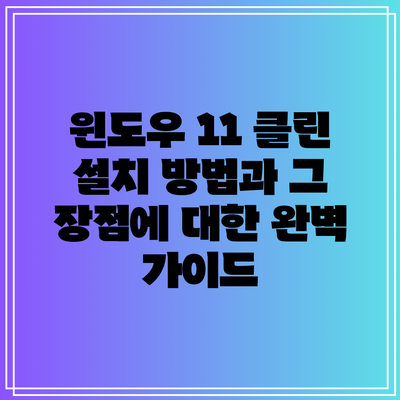 윈도우 11 클린 설치 방법과 그 장점에 대한 완벽 가이드