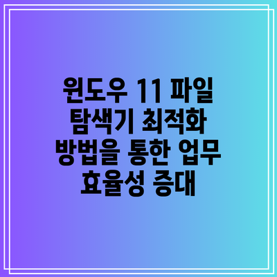 윈도우 11 파일 탐색기 최적화 방법을 통한 업무 효율성 증대