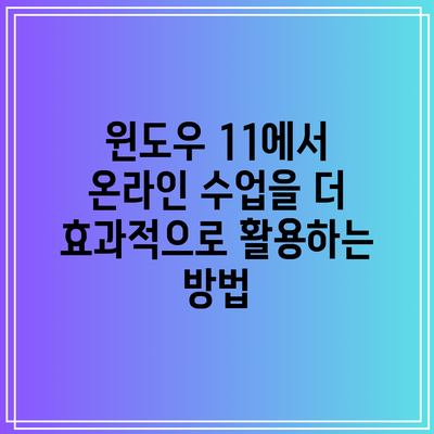 윈도우 11에서 온라인 수업을 더 효과적으로 활용하는 방법