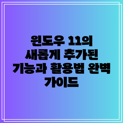 윈도우 11의 새롭게 추가된 기능과 활용법 완벽 가이드