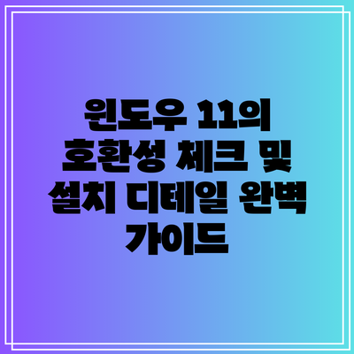 윈도우 11의 호환성 체크 및 설치 디테일: 완벽 가이드