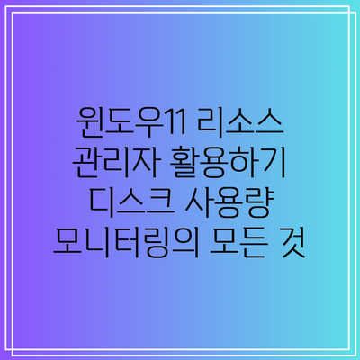 윈도우11 리소스 관리자 활용하기: 디스크 사용량 모니터링의 모든 것
