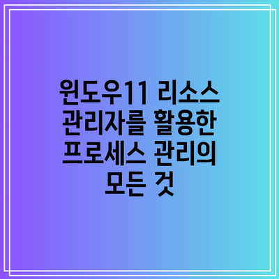 윈도우11 리소스 관리자를 활용한 프로세스 관리의 모든 것