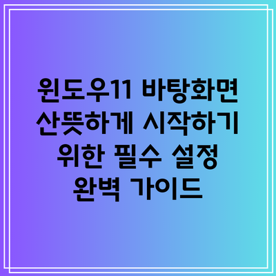 윈도우11 바탕화면 산뜻하게 시작하기 위한 필수 설정 완벽 가이드