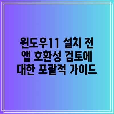 윈도우11 설치 전 앱 호환성 검토에 대한 포괄적 가이드