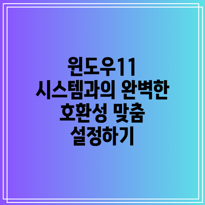 윈도우11 시스템과의 완벽한 호환성 맞춤 설정하기