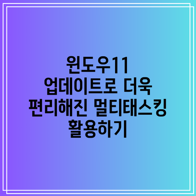 윈도우11 업데이트로 더욱 편리해진 멀티태스킹 활용하기