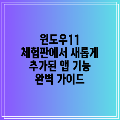 윈도우11 체험판에서 새롭게 추가된 앱 기능 완벽 가이드
