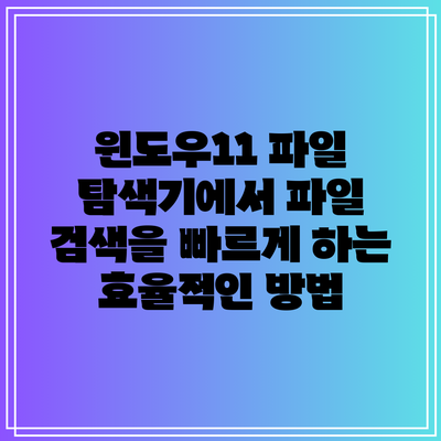 윈도우11 파일 탐색기에서 파일 검색을 빠르게 하는 효율적인 방법