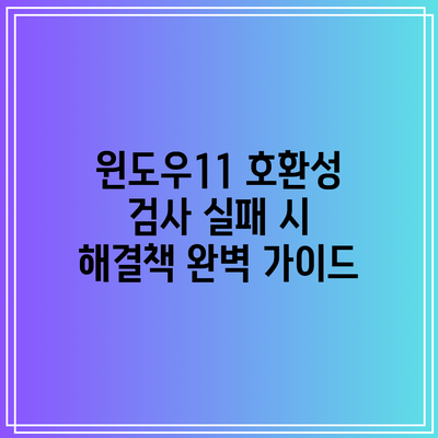 윈도우11 호환성 검사 실패 시 해결책 완벽 가이드