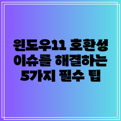 윈도우11 호환성 이슈를 해결하는 5가지 필수 팁