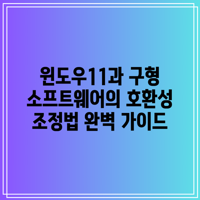 윈도우11과 구형 소프트웨어의 호환성 조정법 완벽 가이드