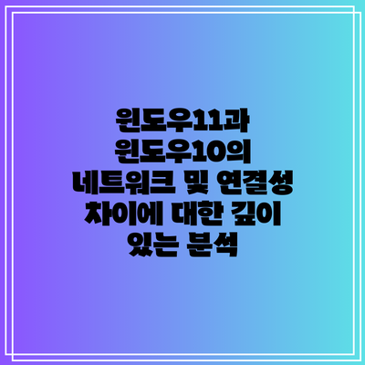 윈도우11과 윈도우10의 네트워크 및 연결성 차이에 대한 깊이 있는 분석