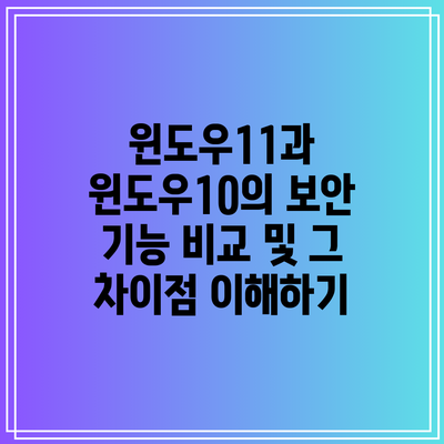 윈도우11과 윈도우10의 보안 기능 비교 및 그 차이점 이해하기
