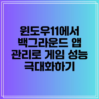 윈도우11에서 백그라운드 앱 관리로 게임 성능 극대화하기