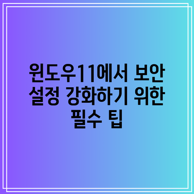 윈도우11에서 보안 설정 강화하기 위한 필수 팁