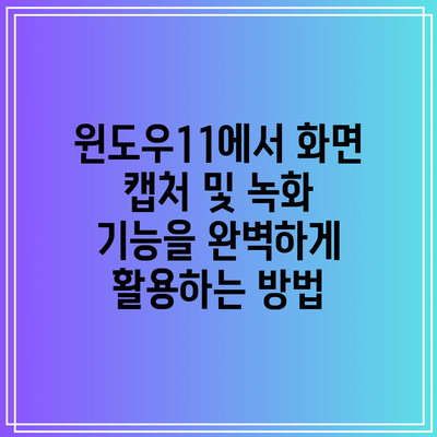 윈도우11에서 화면 캡처 및 녹화 기능을 완벽하게 활용하는 방법