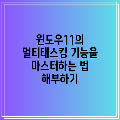 윈도우11의 멀티태스킹 기능을 마스터하는 법 해부하기