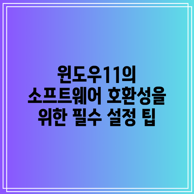 윈도우11의 소프트웨어 호환성을 위한 필수 설정 팁