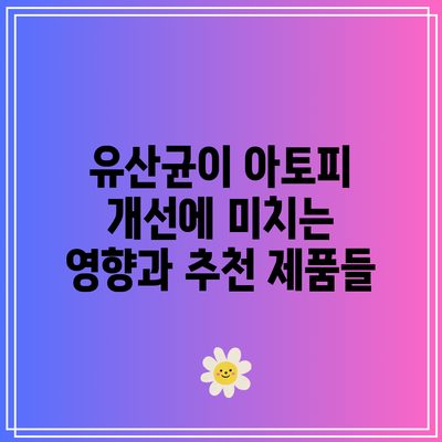 유산균이 아토피 개선에 미치는 영향과 추천 제품들