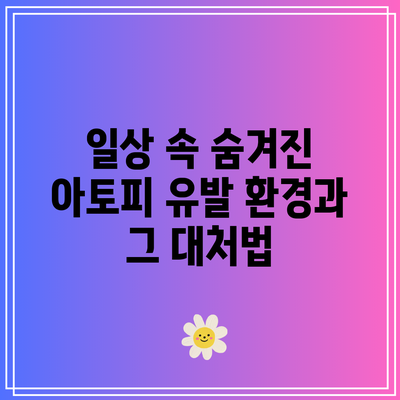 일상 속 숨겨진 아토피 유발 환경과 그 대처법