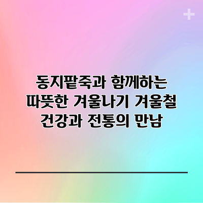 동지팥죽과 함께하는 따뜻한 겨울나기: 겨울철 건강과 전통의 만남