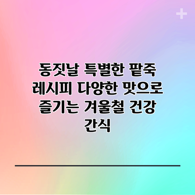동짓날 특별한 팥죽 레시피: 다양한 맛으로 즐기는 겨울철 건강 간식