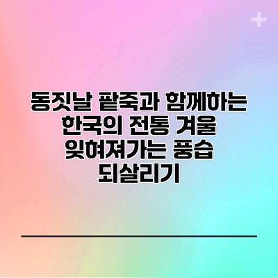 동짓날 팥죽과 함께하는 한국의 전통 겨울: 잊혀져가는 풍습 되살리기
