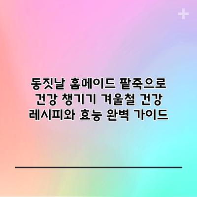 동짓날 홈메이드 팥죽으로 건강 챙기기: 겨울철 건강 레시피와 효능 완벽 가이드