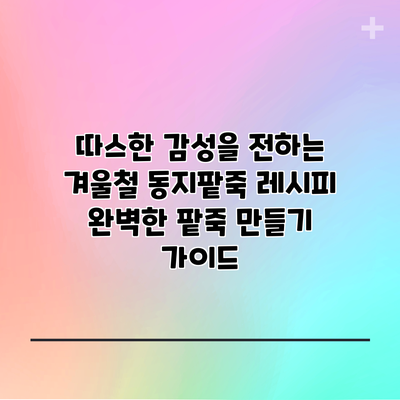 따스한 감성을 전하는 겨울철 동지팥죽 레시피: 완벽한 팥죽 만들기 가이드