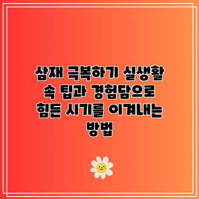 삼재 극복하기: 실생활 속 팁과 경험담으로 힘든 시기를 이겨내는 방법