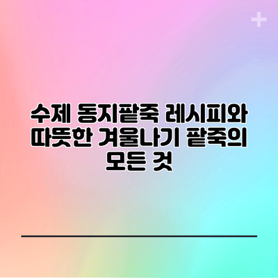 수제 동지팥죽 레시피와 따뜻한 겨울나기: 팥죽의 모든 것