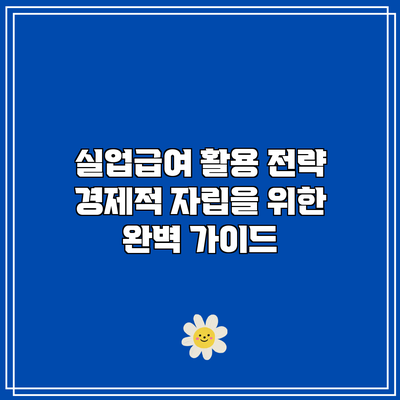실업급여 활용 전략: 경제적 자립을 위한 완벽 가이드