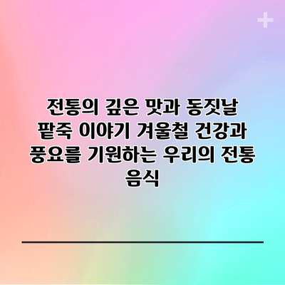 전통의 깊은 맛과 동짓날 팥죽 이야기: 겨울철 건강과 풍요를 기원하는 우리의 전통 음식