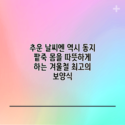 추운 날씨엔 역시 동지 팥죽: 몸을 따뜻하게 하는 겨울철 최고의 보양식
