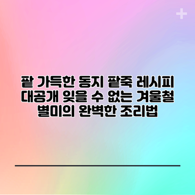 팥 가득한 동지 팥죽 레시피 대공개: 잊을 수 없는 겨울철 별미의 완벽한 조리법