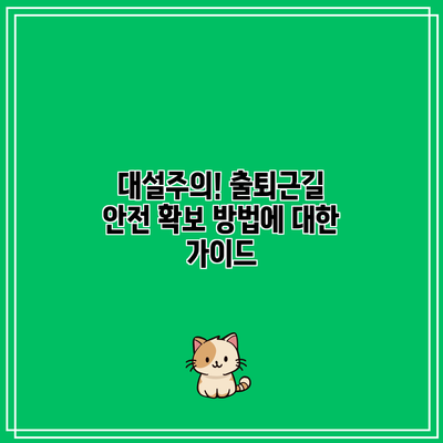 대설주의! 출퇴근길 안전 확보 방법에 대한 가이드